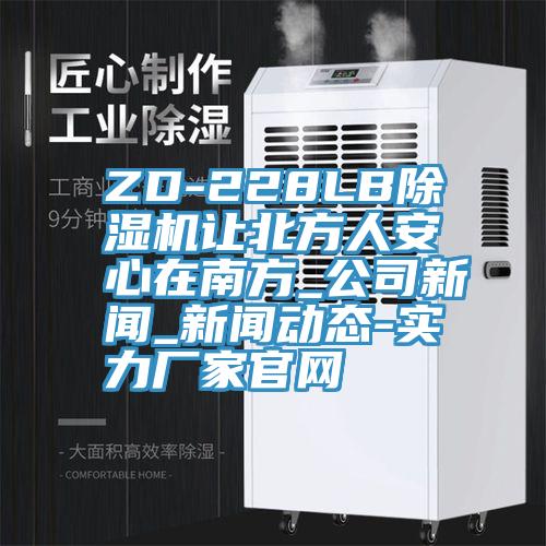 ZD-228LB除湿机让北方人安心在南方_公司新闻_新闻动态-实力厂家官网