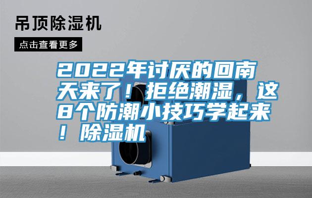 2022年讨厌的回南天来了！拒绝潮湿，这8个防潮小技巧学起来！除湿机