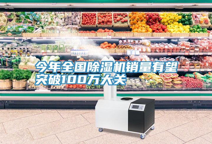 今年全国除湿机销量有望突破100万大关