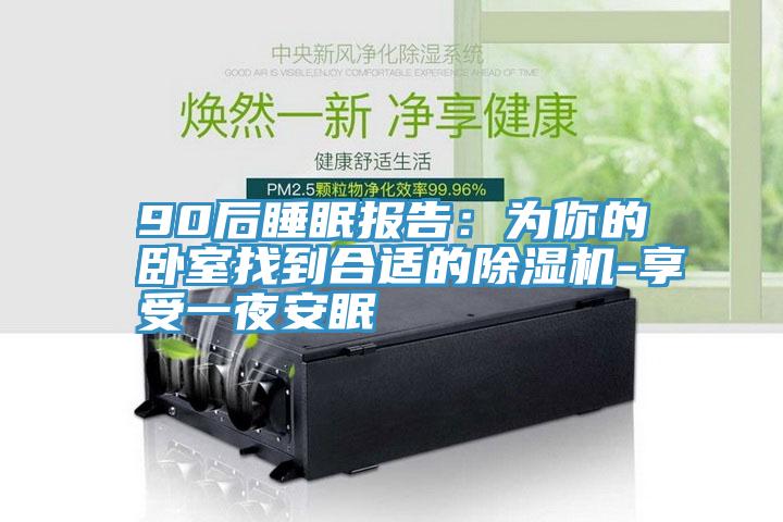 90后睡眠报告：为你的卧室找到合适的除湿机-享受一夜安眠
