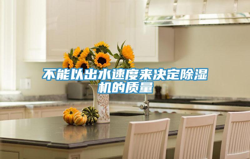 不能以出水速度来决定除湿机的质量
