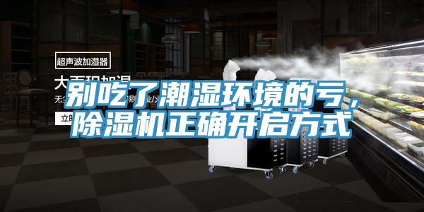 别吃了潮湿环境的亏，除湿机正确开启方式