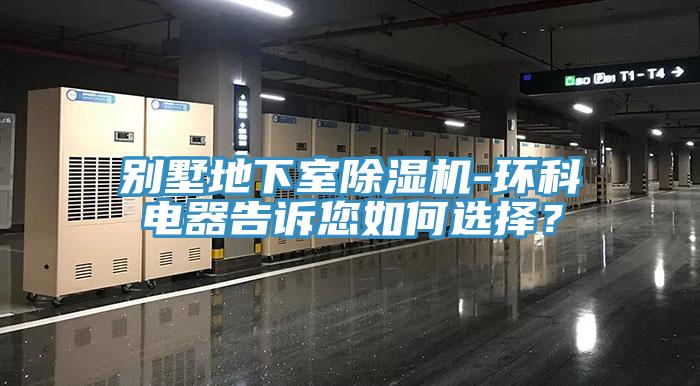 别墅地下室除湿机-环科电器告诉您如何选择？