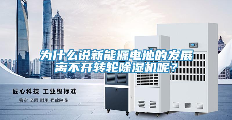 为什么说新能源电池的发展离不开转轮除湿机呢？