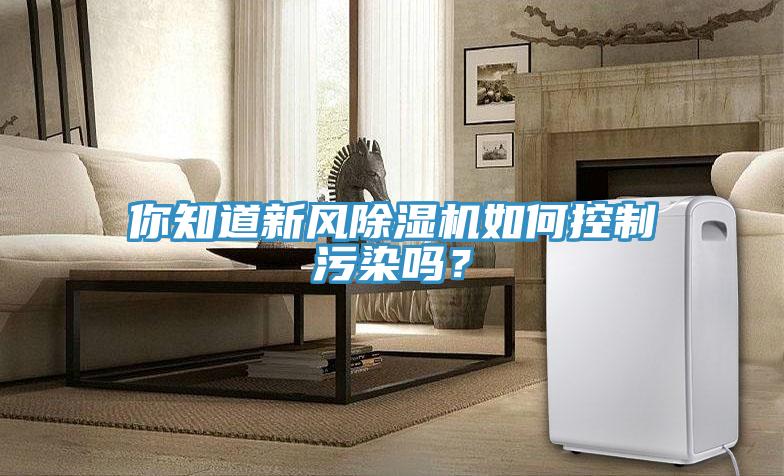 你知道新风除湿机如何控制污染吗？