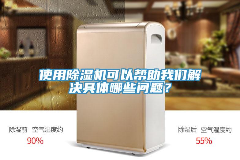 使用除湿机可以帮助我们解决具体哪些问题？