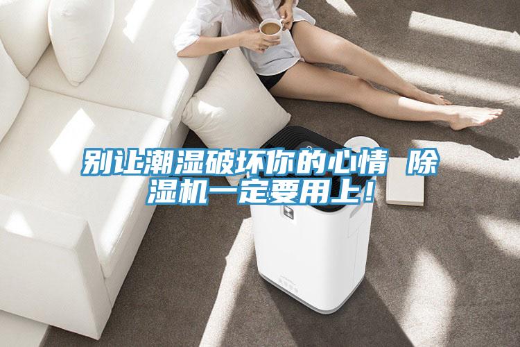 别让潮湿破坏你的心情 除湿机一定要用上！