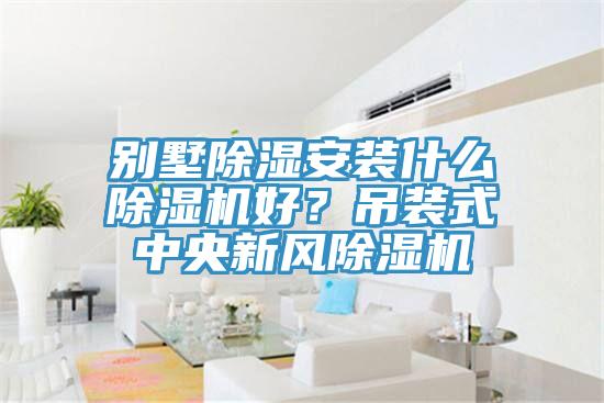 别墅除湿安装什么除湿机好？吊装式中央新风除湿机