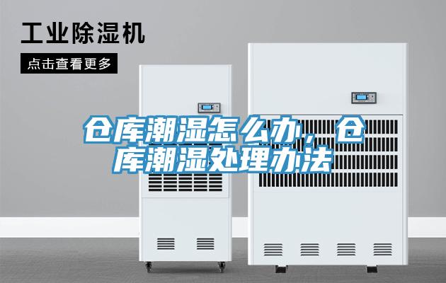 仓库潮湿怎么办，仓库潮湿处理办法