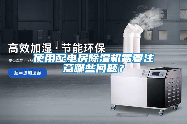 使用配电房除湿机需要注意哪些问题？