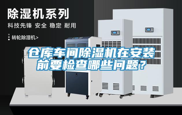 仓库车间除湿机在安装前要检查哪些问题？