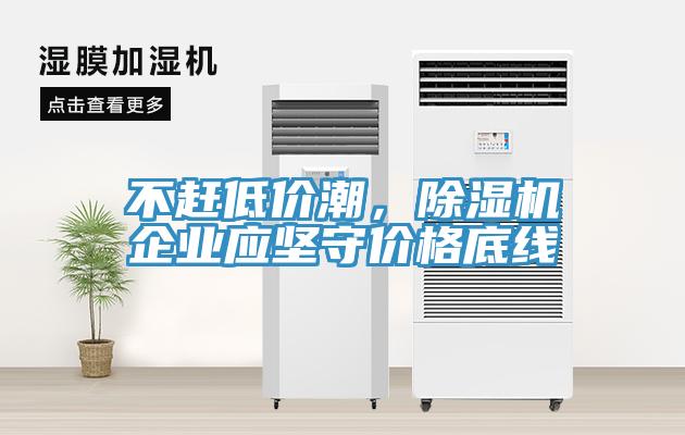 不赶低价潮，除湿机企业应坚守价格底线