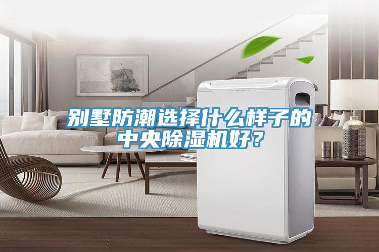别墅防潮选择什么样子的中央除湿机好？