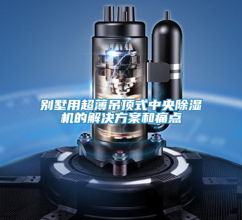 别墅用超薄吊顶式中央除湿机的解决方案和痛点