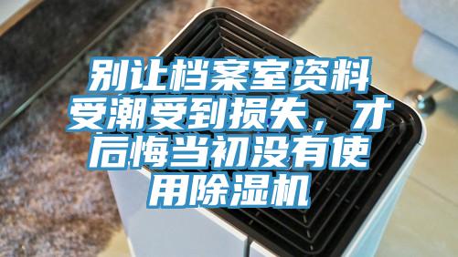 别让档案室资料受潮受到损失，才后悔当初没有使用除湿机