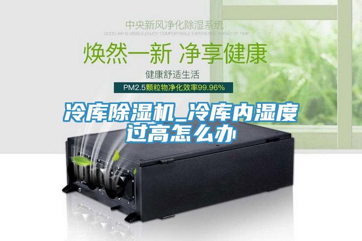 冷库除湿机_冷库内湿度过高怎么办