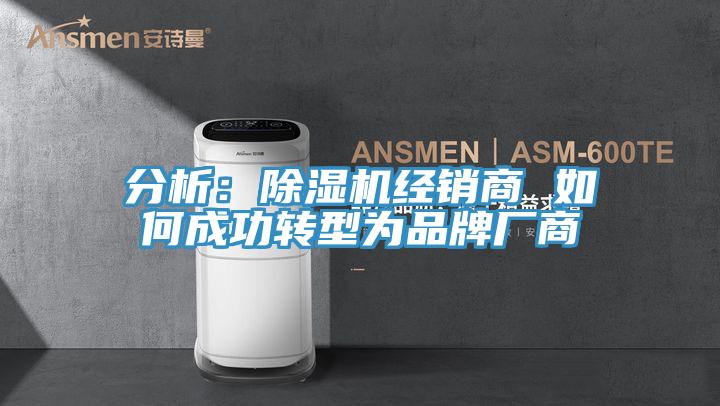 分析：除湿机经销商 如何成功转型为品牌厂商