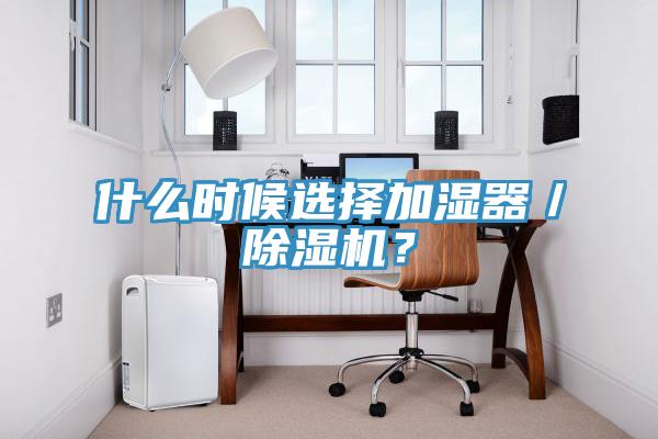 什么时候选择加湿器／除湿机？