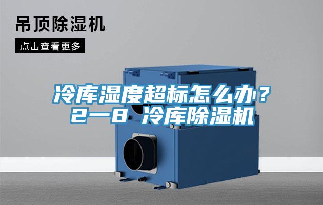 冷库湿度超标怎么办？2一8℃冷库除湿机