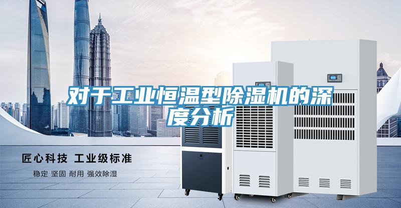 对于工业恒温型除湿机的深度分析