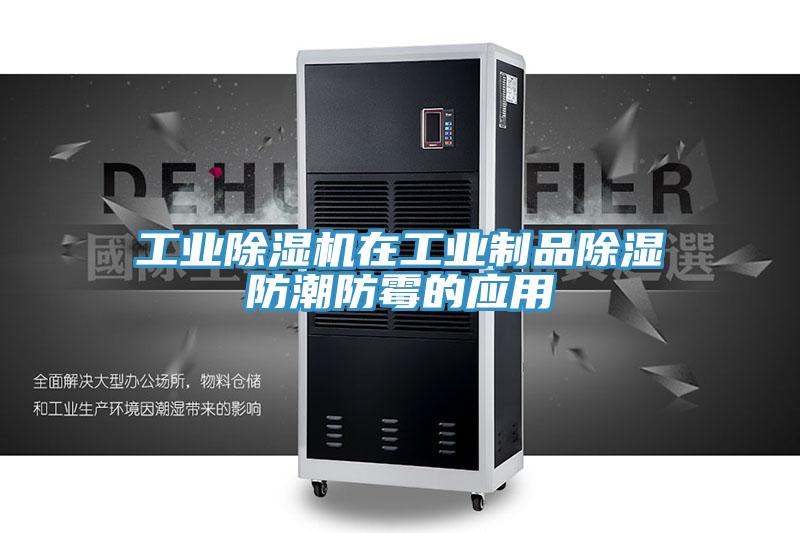 工业除湿机在工业制品除湿防潮防霉的应用
