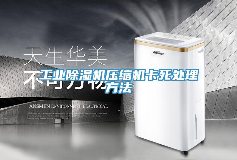 工业除湿机压缩机卡死处理方法