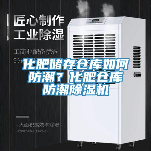 化肥储存仓库如何防潮？化肥仓库防潮除湿机
