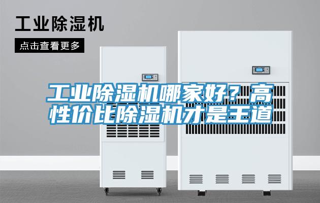 工业除湿机哪家好？高性价比除湿机才是王道