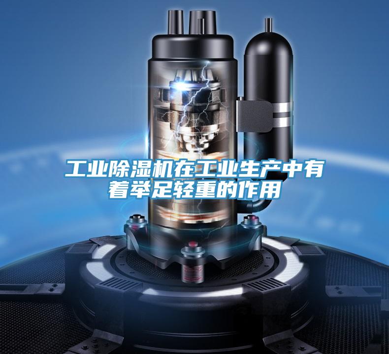 工业除湿机在工业生产中有着举足轻重的作用