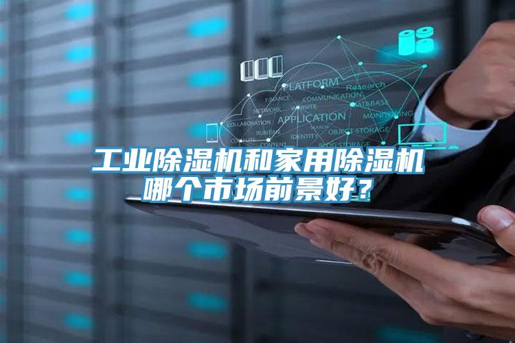 工业除湿机和家用除湿机哪个市场前景好？