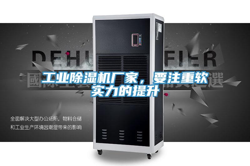 工业除湿机厂家，要注重软实力的提升