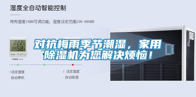 对抗梅雨季节潮湿，家用除湿机为您解决烦恼！