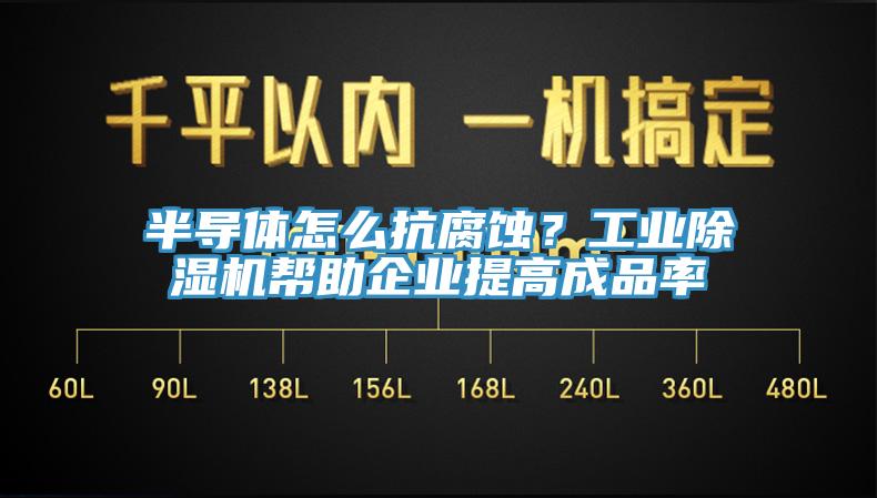 半导体怎么抗腐蚀？工业除湿机帮助企业提高成品率