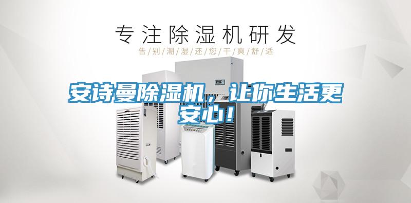 安诗曼除湿机，让你生活更安心！