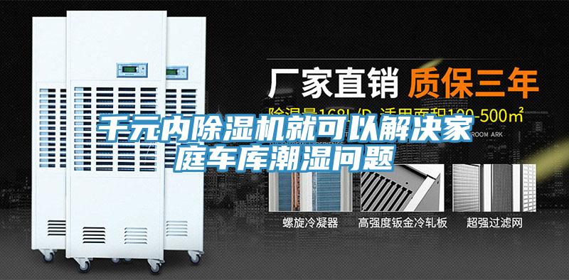 千元内除湿机就可以解决家庭车库潮湿问题