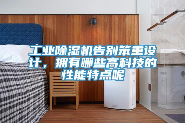 工业除湿机告别笨重设计，拥有哪些高科技的性能特点呢
