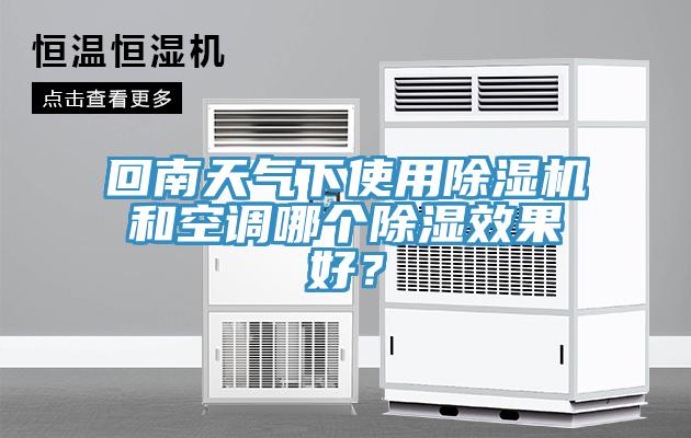 回南天气下使用除湿机和空调哪个除湿效果好？