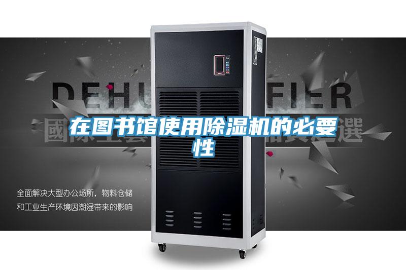 在图书馆使用除湿机的必要性
