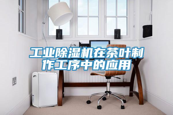 工业除湿机在茶叶制作工序中的应用