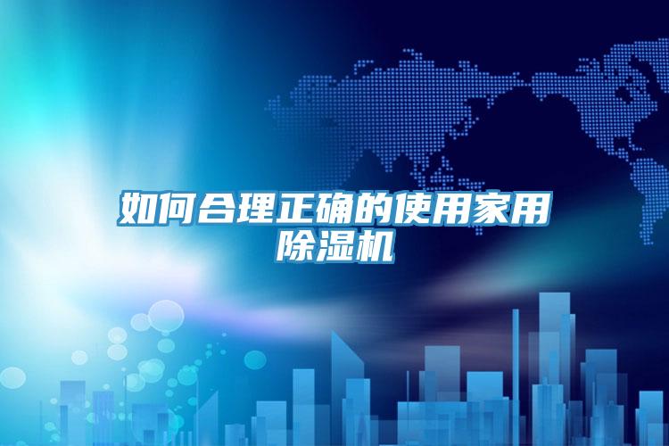 如何合理正确的使用家用除湿机