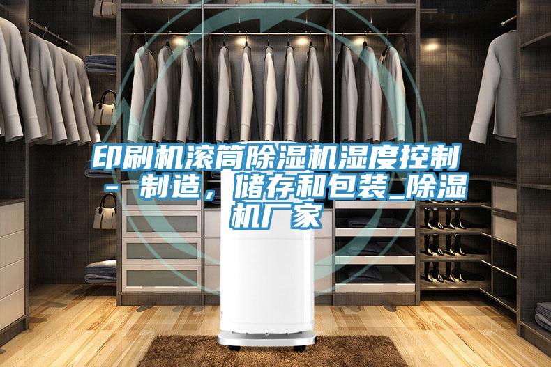 印刷机滚筒除湿机湿度控制 - 制造，储存和包装_除湿机厂家