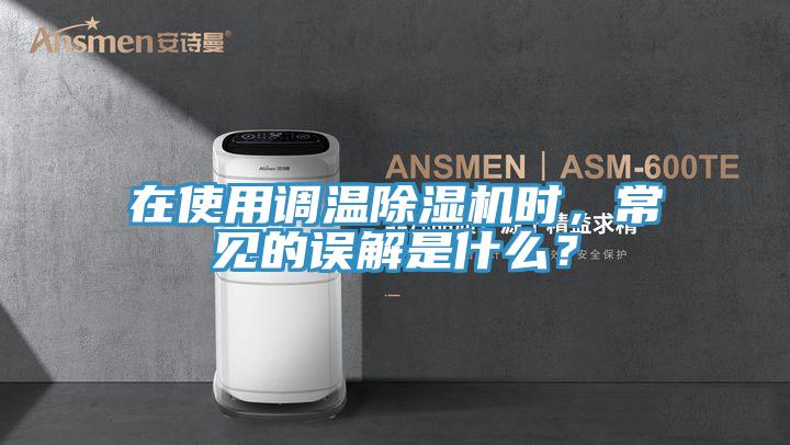 在使用调温除湿机时，常见的误解是什么？