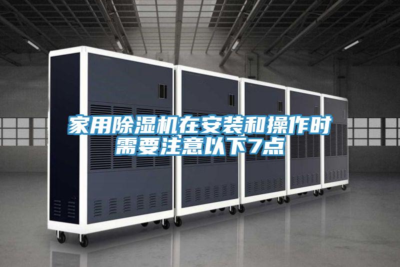 家用除湿机在安装和操作时需要注意以下7点