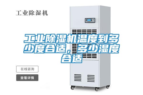 工业除湿机温度到多少度合适，多少湿度合适
