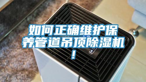如何正确维护保养管道吊顶除湿机!