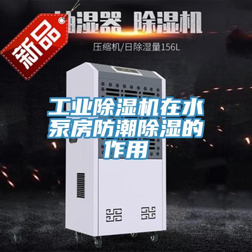 工业除湿机在水泵房防潮除湿的作用
