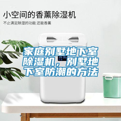 家庭别墅地下室除湿机，别墅地下室防潮的方法