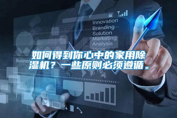 如何得到你心中的家用除湿机？一些原则必须遵循。