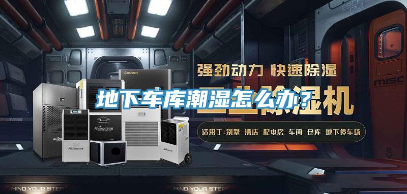 地下车库潮湿怎么办？