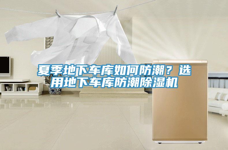 夏季地下车库如何防潮？选用地下车库防潮除湿机